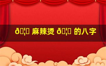 🦄 麻辣烫 🦄 的八字